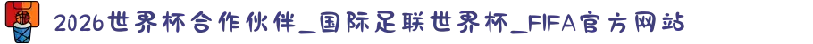 2026世界杯合作伙伴_国际足联世界杯_FIFA官方网站